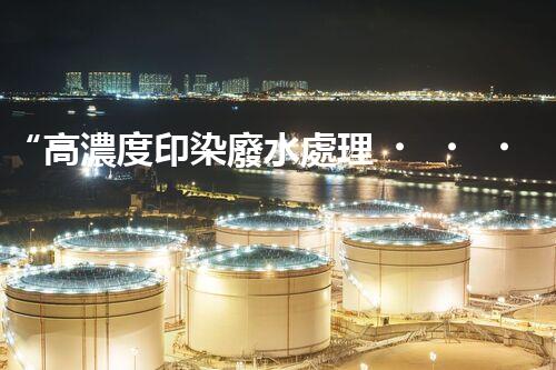 “高濃度印染廢水處理，綠色創(chuàng)新，凈享環(huán)保新篇章”